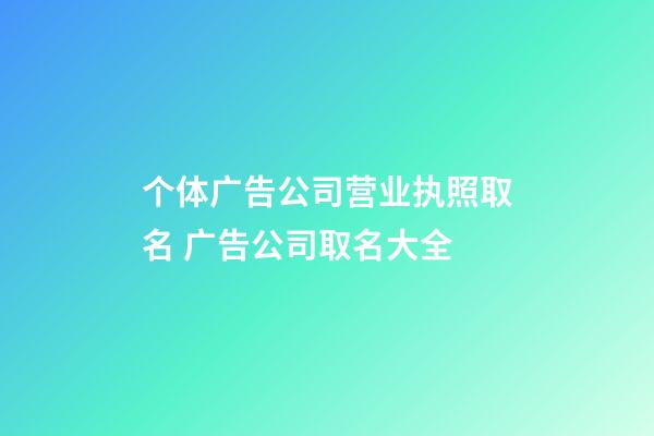 个体广告公司营业执照取名 广告公司取名大全-第1张-公司起名-玄机派